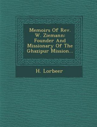 Kniha Memoirs of REV. W. Ziemann: Founder and Missionary of the Ghazipur Mission... H Lorbeer