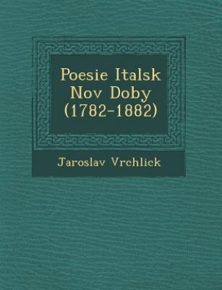 Книга Poesie Italsk Nov Doby (1782-1882) Jaroslav Vrchlick