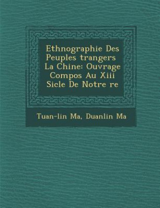 Carte Ethnographie Des Peuples Trangers La Chine: Ouvrage Compos Au XIII Si Cle de Notre Re Tuan-Lin Ma