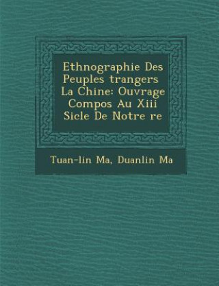 Kniha Ethnographie Des Peuples Trangers La Chine: Ouvrage Compos Au XIII Si Cle de Notre Re Tuan-Lin Ma