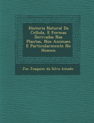 Könyv Historia Natural Da Cellula, E Formas Derivadas NAS Plantas, Nos Animaes E Particularmente No Homen Jos