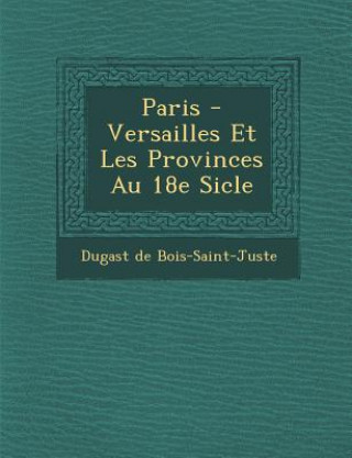 Kniha Paris - Versailles Et Les Provinces Au 18e Si Cle Dugast De Bois-Saint-Juste