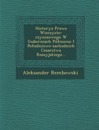 Könyv Historya Prawa Wieczysto-Czynszowego W Guberniach Po Nocno I Po Udniowo-Zachodnich Cesarstwa Rossyjskiego... Aleksander Rembowski