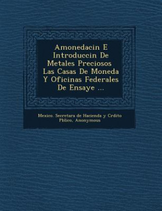 Kniha Amonedaci N E Introducci N de Metales Preciosos Las Casas de Moneda y Oficinas Federales de Ensaye ... Mexico Secretar a De Hacienda y Cr