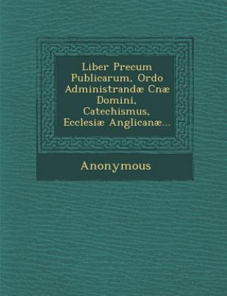 Kniha Liber Precum Publicarum, Ordo Administrandae Cnae Domini, Catechismus, Ecclesiae Anglicanae... Anonymous