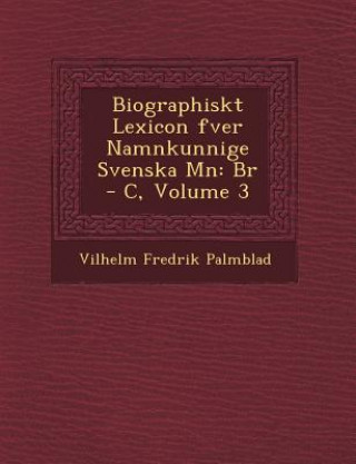Carte Biographiskt Lexicon Fver Namnkunnige Svenska M N: Br - C, Volume 3 Vilhelm Fredrik Palmblad