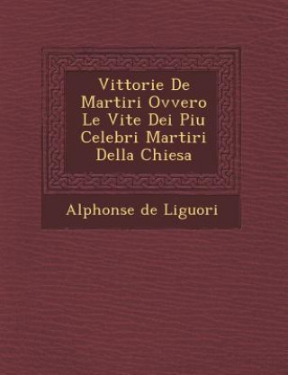Carte Vittorie de Martiri Ovvero Le Vite Dei Piu Celebri Martiri Della Chiesa Alphonsus Liguori