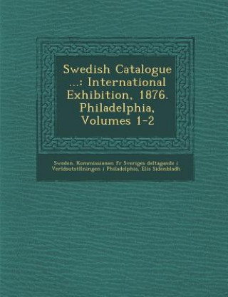 Kniha Swedish Catalogue ...: International Exhibition, 1876. Philadelphia, Volumes 1-2 ELIS SIDENBLADH