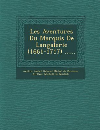 Kniha Les Aventures Du Marquis de Langalerie (1661-1717) ...... Arthur Andre Gabriel Michel De Boislisl