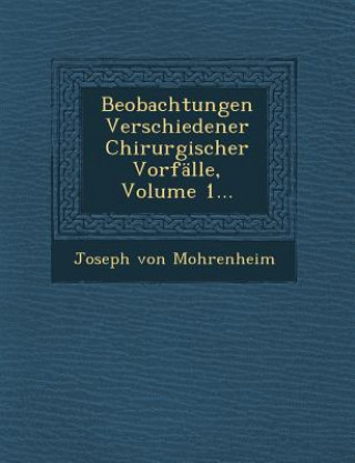 Kniha Beobachtungen Verschiedener Chirurgischer Vorfalle, Volume 1... Joseph Von Mohrenheim