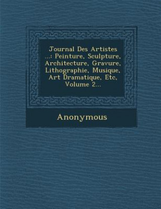 Kniha Journal Des Artistes ...: Peinture, Sculpture, Architecture, Gravure, Lithographie, Musique, Art Dramatique, Etc, Volume 2... Anonymous