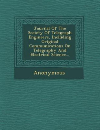 Buch Journal of the Society of Telegraph Engineers, Including Original Communications on Telegraphy and Electrical Science... Anonymous