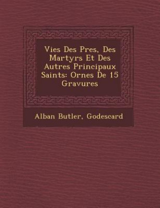 Kniha Vies Des P Res, Des Martyrs Et Des Autres Principaux Saints: Orn Es de 15 Gravures Alban Butler