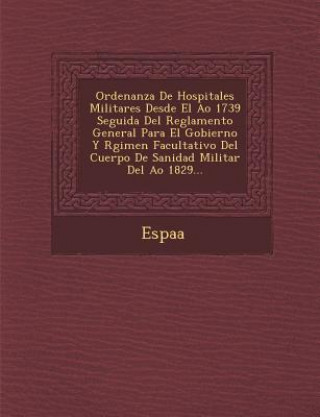 Carte Ordenanza de Hospitales Militares Desde El A O 1739 Seguida del Reglamento General Para El Gobierno y R Gimen Facultativo del Cuerpo de Sanidad Milita Espa a