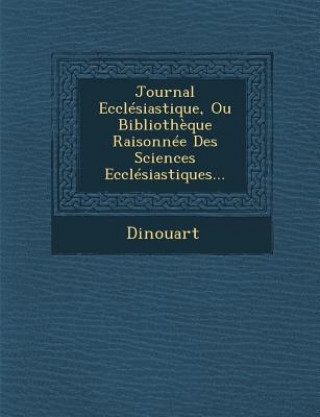 Książka Journal Ecclesiastique, Ou Bibliotheque Raisonnee Des Sciences Ecclesiastiques... Dinouart