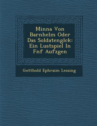 Könyv Minna Von Barnhelm Oder Das Soldatengl Ck: Ein Lustspiel in F Nf Aufz Gen Gotthold Ephraim Lessing
