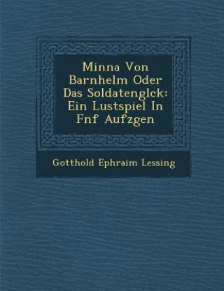 Książka Minna Von Barnhelm Oder Das Soldatengl Ck: Ein Lustspiel in F Nf Aufz Gen Gotthold Ephraim Lessing