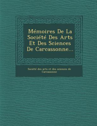 Libro Memoires de La Societe Des Arts Et Des Sciences de Carcassonne... Societe Des Arts Et Des Sciences De Ca