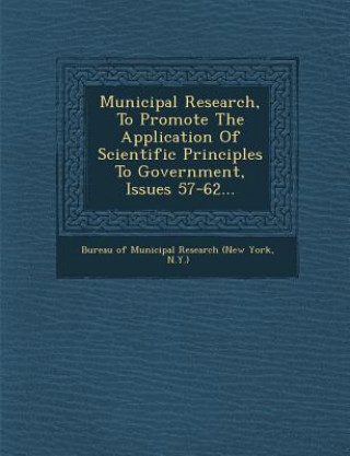 Książka Municipal Research, to Promote the Application of Scientific Principles to Government, Issues 57-62... Bureau Of Municipal Research (New York