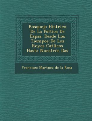 Kniha Bosquejo Hist Rico de La Pol Tica de Espa a: Desde Los Tiempos de Los Reyes Cat Licos Hasta Nuestros D as Francisco Mart Nez De La Rosa