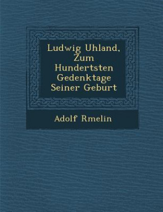 Könyv Ludwig Uhland, Zum Hundertsten Gedenktage Seiner Geburt Adolf R Melin