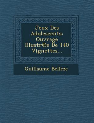 Carte Jeux Des Adolescents: Ouvrage Illustr E de 140 Vignettes... Guillaume Belleze