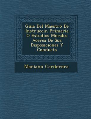 Carte Guia Del Maestro De Instrucci&#65533;n Primaria O Estudios Morales Acerca De Sus Disposiciones Y Conducta Mariano Carderera
