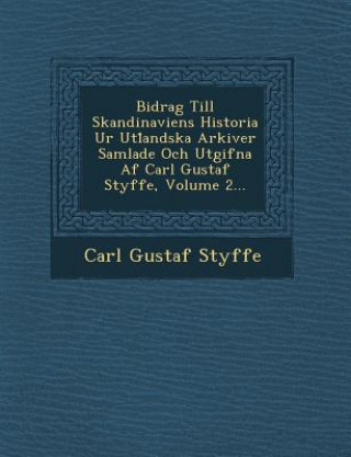 Livre Bidrag Till Skandinaviens Historia Ur Utl Andska Arkiver Samlade Och Utgifna AF Carl Gustaf Styffe, Volume 2... Carl Gustaf Styffe