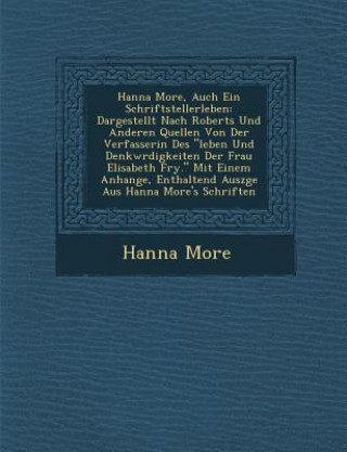 Book Hanna More, Auch Ein Schriftstellerleben: Dargestellt Nach Roberts Und Anderen Quellen Von Der Verfasserin Des "Leben Und Denkw Rdigkeiten Der Frau El Hanna More