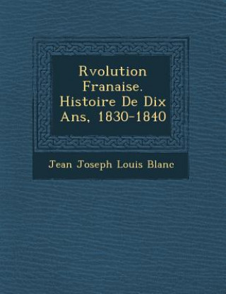 Livre R Volution Fran Aise. Histoire de Dix ANS, 1830-1840 Jean Joseph Louis Blanc