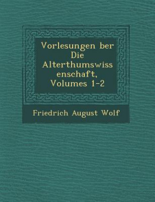 Kniha Vorlesungen &#65533;ber Die Alterthumswissenschaft, Volumes 1-2 Friedrich August Wolf