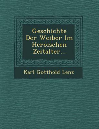 Könyv Geschichte Der Weiber Im Heroischen Zeitalter... Karl Gotthold Lenz