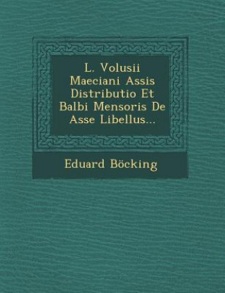 Kniha L. Volusii Maeciani Assis Distributio Et Balbi Mensoris de Asse Libellus... Eduard Bocking