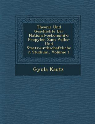 Kniha Theorie Und Geschichte Der National-Oekonomik: Propyl En Zum Volks- Und Staatswirthschaftlichen Studium, Volume 1 Gyula Kautz