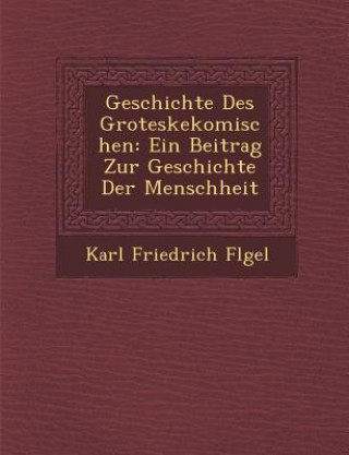 Könyv Geschichte Des Groteskekomischen: Ein Beitrag Zur Geschichte Der Menschheit Karl Friedrich Fl Gel