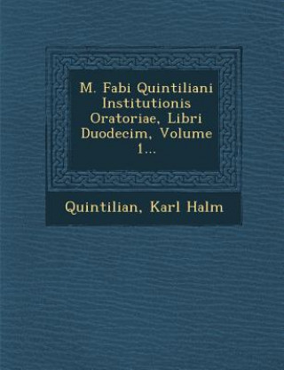 Knjiga M. Fabi Quintiliani Institutionis Oratoriae, Libri Duodecim, Volume 1... Karl Halm