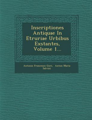 Carte Inscriptiones Antiquae in Etruriae Urbibus Exstantes, Volume 1... Antonio Francesco Gori