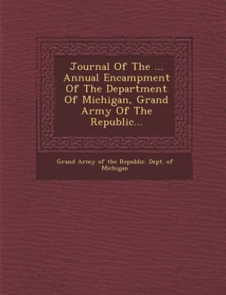 Kniha Journal of the ... Annual Encampment of the Department of Michigan, Grand Army of the Republic... Grand Army of the Republic Dept of MIC