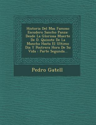 Kniha Historia Del Mas Famoso Escudero Sancho Panza: Desde La Gloriosa Muerte De D. Quixote De La Mancha Hasta El Ultimo Dia Y Postrera Hora De Su Vida: Par Pedro Gatell