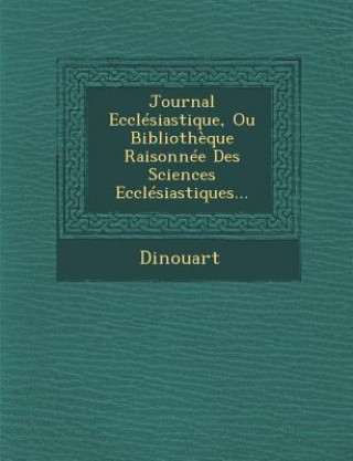 Книга Journal Ecclesiastique, Ou Bibliotheque Raisonnee Des Sciences Ecclesiastiques... Dinouart