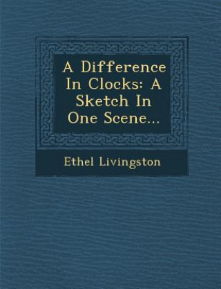 Βιβλίο A Difference in Clocks: A Sketch in One Scene... Ethel Livingston