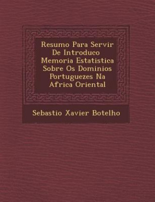 Kniha Resumo Para Servir de Introduc O Memoria Estatistica Sobre OS Dominios Portuguezes Na Africa Oriental Sebasti O Xavier Botelho