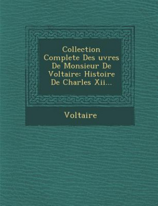 Kniha Collection Complete Des Uvres de Monsieur de Voltaire: Histoire de Charles XII... Voltaire