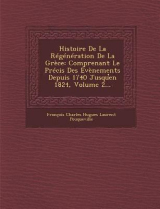 Kniha Histoire de La Regeneration de La Grece: Comprenant Le Precis Des Evenements Depuis 1740 Jusqu En 1824, Volume 2... Francois Charles Hugues Laurent Pouquev