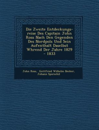 Kniha Die Zweite Entdeckungs-Reise Des Capitain John Ross Nach Den Gegenden Des Nordpols Und Sein Aufenthalt Daselbst W Hrend Der Jahre 1829 - 1833 John Ross