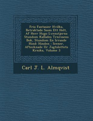 Книга Fria Fantasier Hvilka, Betraktade S SOM Ett Helt, AF Herr Hugo L Wenstjerna Stundom Kallades T Rnrosens BOK, Stundom En Irrande Hind: Hinden: Scener, Carl J L Almqvist