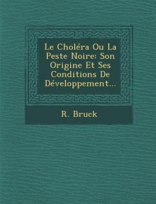 Kniha Le Cholera Ou La Peste Noire: Son Origine Et Ses Conditions de Developpement... R Bruck