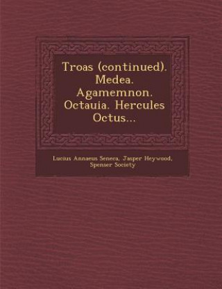 Book Troas (Continued). Medea. Agamemnon. Octauia. Hercules Octus... Lucius Annaeus Seneca