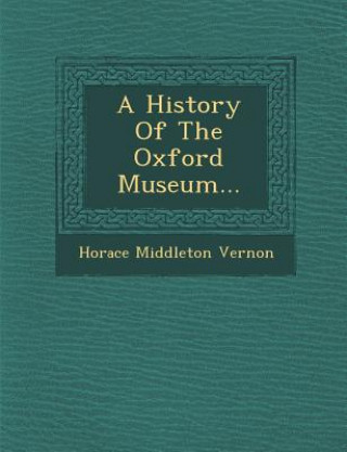 Könyv A History of the Oxford Museum... Horace Middleton Vernon