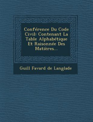 Książka Conference Du Code Civil: Contenant La Table Alphabetique Et Raisonnee Des Matieres... Guill Favard De Langlade